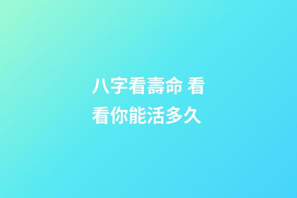 八字看壽命 看看你能活多久